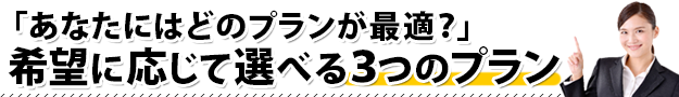 あなたにはどのプランが最適?希望に応じて選べる3つのプラン